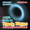 A Kids Guide to Black Holes Astronomy Books Grade 6 | Astronomy & Space Science