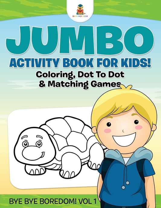 Jumbo Activity Book for Kids! Coloring, Dot To Dot & Matching Games | Bye Bye Boredom! Vol 1