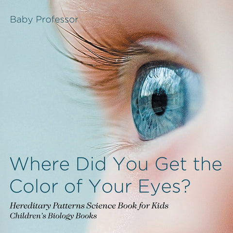 Where Did You Get the Color of Your Eyes - Hereditary Patterns Science Book for Kids | Childrens Biology Books
