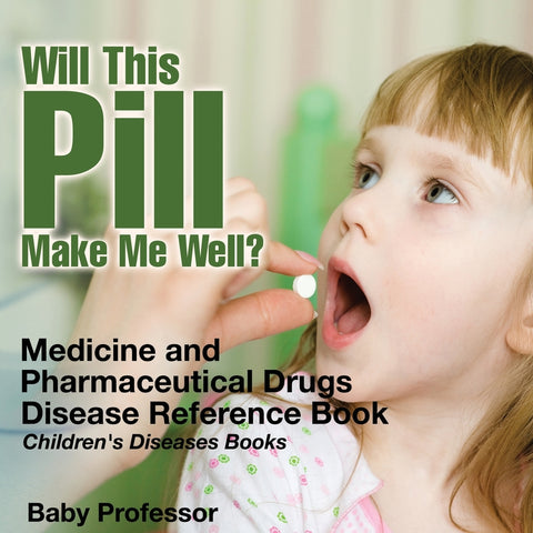 Will This Pill Make Me Well Medicine and Pharmaceutical Drugs - Disease Reference Book | Childrens Diseases Books