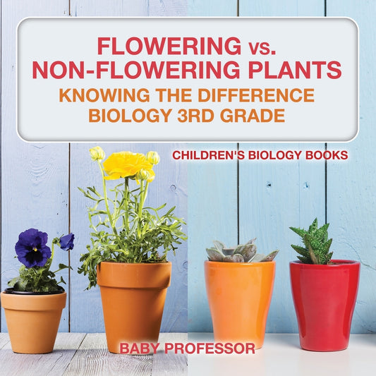 Flowering vs. Non-Flowering Plants : Knowing the Difference - Biology 3rd Grade | Children's Biology Books