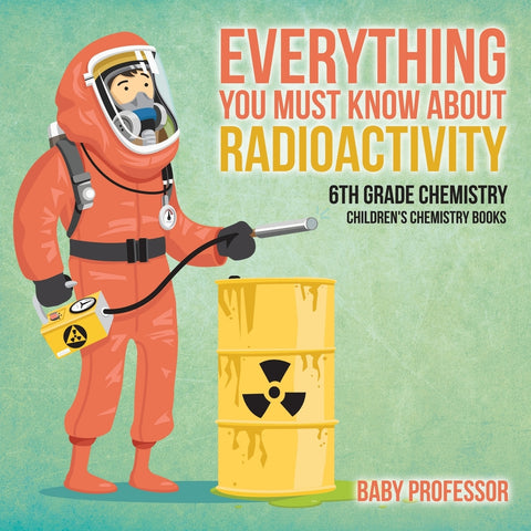 Everything You Must Know about Radioactivity 6th Grade Chemistry | Childrens Chemistry Books