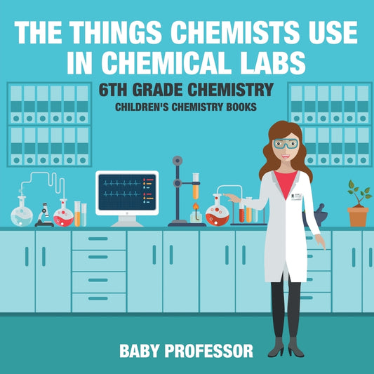 The Things Chemists Use in Chemical Labs 6th Grade Chemistry | Children's Chemistry Books