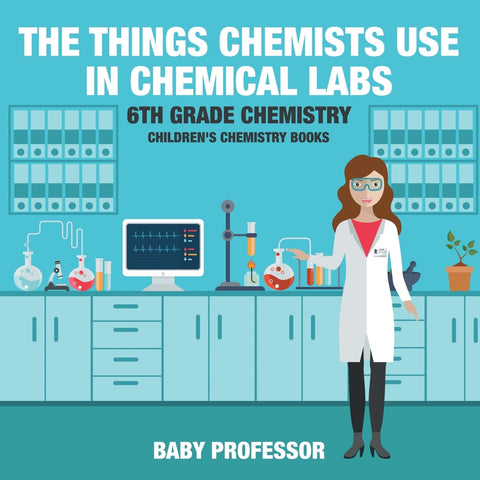 The Things Chemists Use in Chemical Labs 6th Grade Chemistry | Childrens Chemistry Books