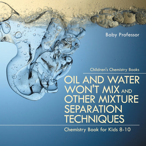 Oil and Water Wont Mix and Other Mixture Separation Techniques - Chemistry Book for Kids 8-10 | Childrens Chemistry Books