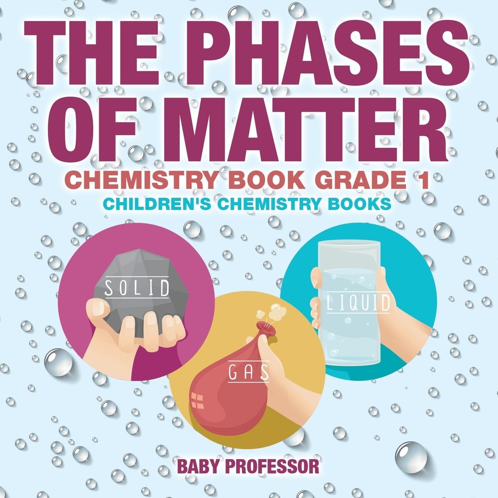 The Phases of Matter - Chemistry Book Grade 1 | Children's Chemistry Books