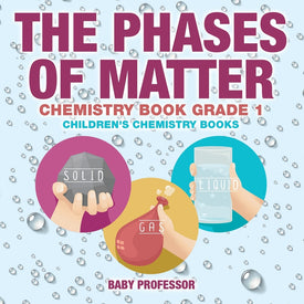 The Phases of Matter - Chemistry Book Grade 1 | Childrens Chemistry Books