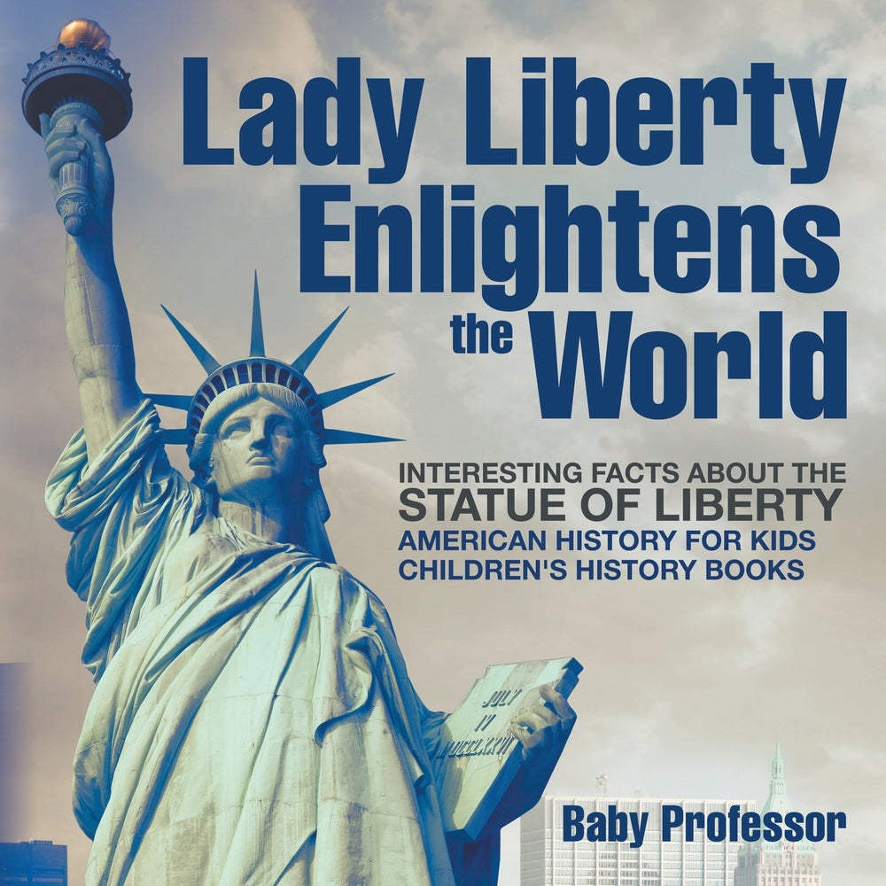 Lady Liberty Enlightens the World : Interesting Facts about the Statue of Liberty - American History for Kids | Children's History Books