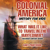 Colonial America History for Kids : What Was It Like to Travel in the Mayflower | Childrens History Books