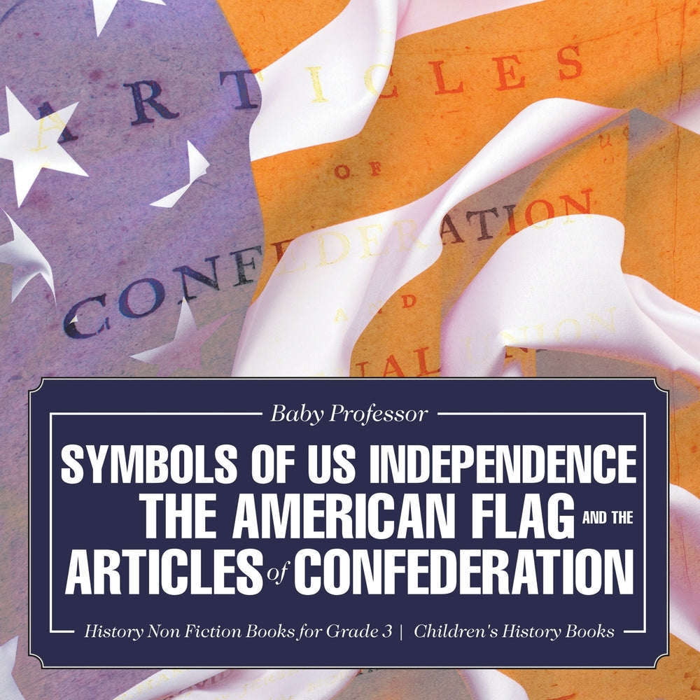 Symbols of US Independence : The American Flag and the Articles of Confederation - History Non Fiction Books for Grade 3 | Children's History Books