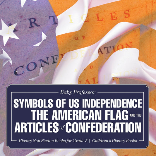 Symbols of US Independence : The American Flag and the Articles of Confederation - History Non Fiction Books for Grade 3 | Children's History Books