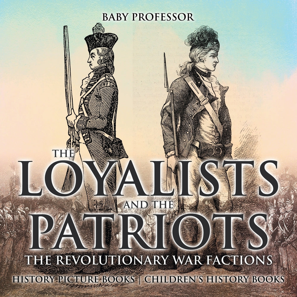 The Loyalists and the Patriots : The Revolutionary War Factions - History Picture Books | Childrens History Books