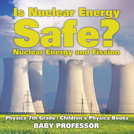 Is Nuclear Energy Safe -Nuclear Energy and Fission - Physics 7th Grade | Childrens Physics Books