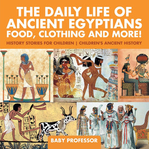 The Daily Life of Ancient Egyptians : Food Clothing and More! - History Stories for Children | Childrens Ancient History