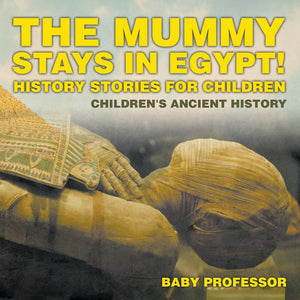 The Mummy Stays in Egypt! History Stories for Children | Childrens Ancient History