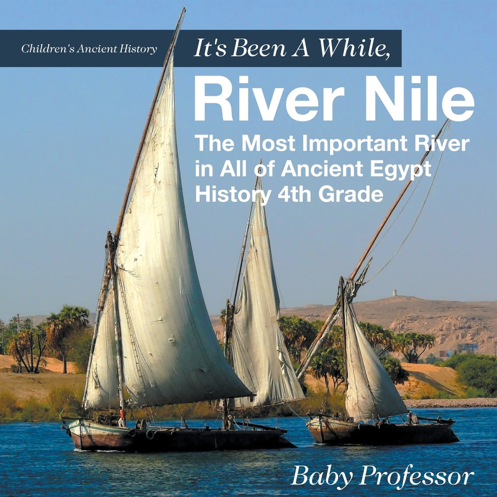 It's Been A While, River Nile : The Most Important River in All of Ancient Egypt - History 4th Grade | Children's Ancient History