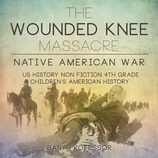 The Wounded Knee Massacre : Native American War - US History Non Fiction 4th Grade | Children's American History