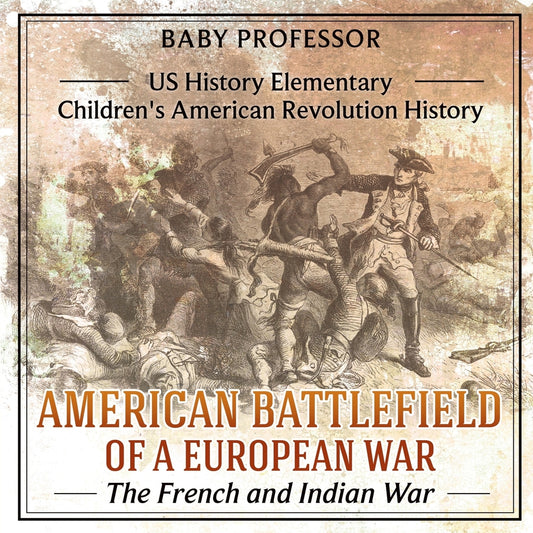 American Battlefield of a European War: The French and Indian War - US History Elementary | Children's American Revolution History