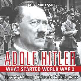 Adolf Hitler - What Started World War 2 - Biography 6th Grade | Childrens Biography Books