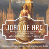 Joan of Arc : The Peasant Girl Who Led The French Army - Biography of Famous People | Childrens Biography Books