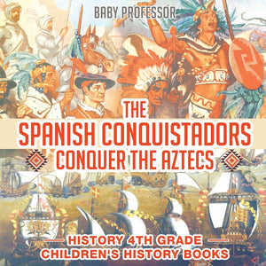 The Spanish Conquistadors Conquer the Aztecs - History 4th Grade | Childrens History Books