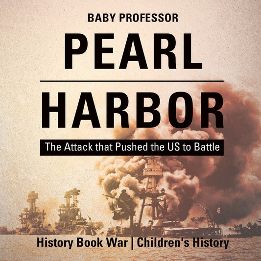 Pearl Harbor : The Attack that Pushed the US to Battle - History Book War | Children's History