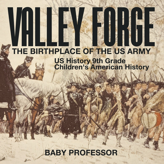 Valley Forge : The Birthplace of the US Army - US History 9th Grade | Children's American History