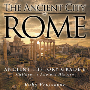 The Ancient City of Rome - Ancient History Grade 6 | Childrens Ancient History