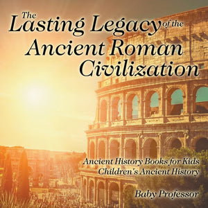 The Lasting Legacy of the Ancient Roman Civilization - Ancient History Books for Kids | Childrens Ancient History