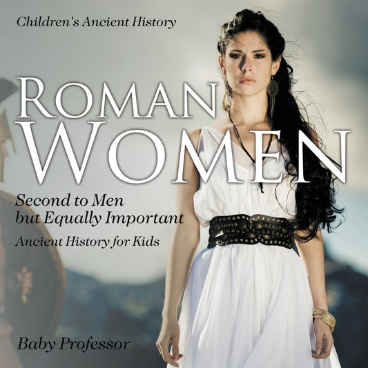 Roman Women : Second to Men but Equally Important - Ancient History for Kids | Children's Ancient History