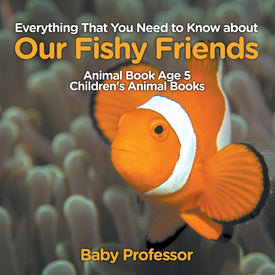 Everything That You Need to Know about Our Fishy Friends - Animal Book Age 5 | Childrens Animal Books