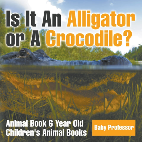 Is It An Alligator or A Crocodile Animal Book 6 Year Old | Childrens Animal Books