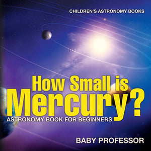 How Small is Mercury Astronomy Book for Beginners | Childrens Astronomy Books