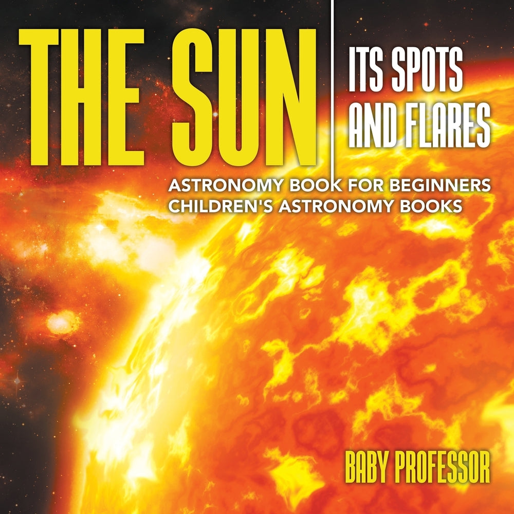 The Sun: Its Spots and Flares - Astronomy Book for Beginners | Children's Astronomy Books