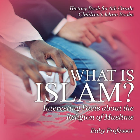 What is Islam Interesting Facts about the Religion of Muslims - History Book for 6th Grade | Childrens Islam Books