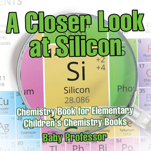 A Closer Look at Silicon - Chemistry Book for Elementary | Childrens Chemistry Books