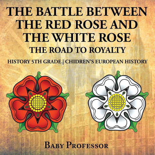 The Battle Between the Red Rose and the White Rose: The Road to Royalty History 5th Grade | Chidren's European History