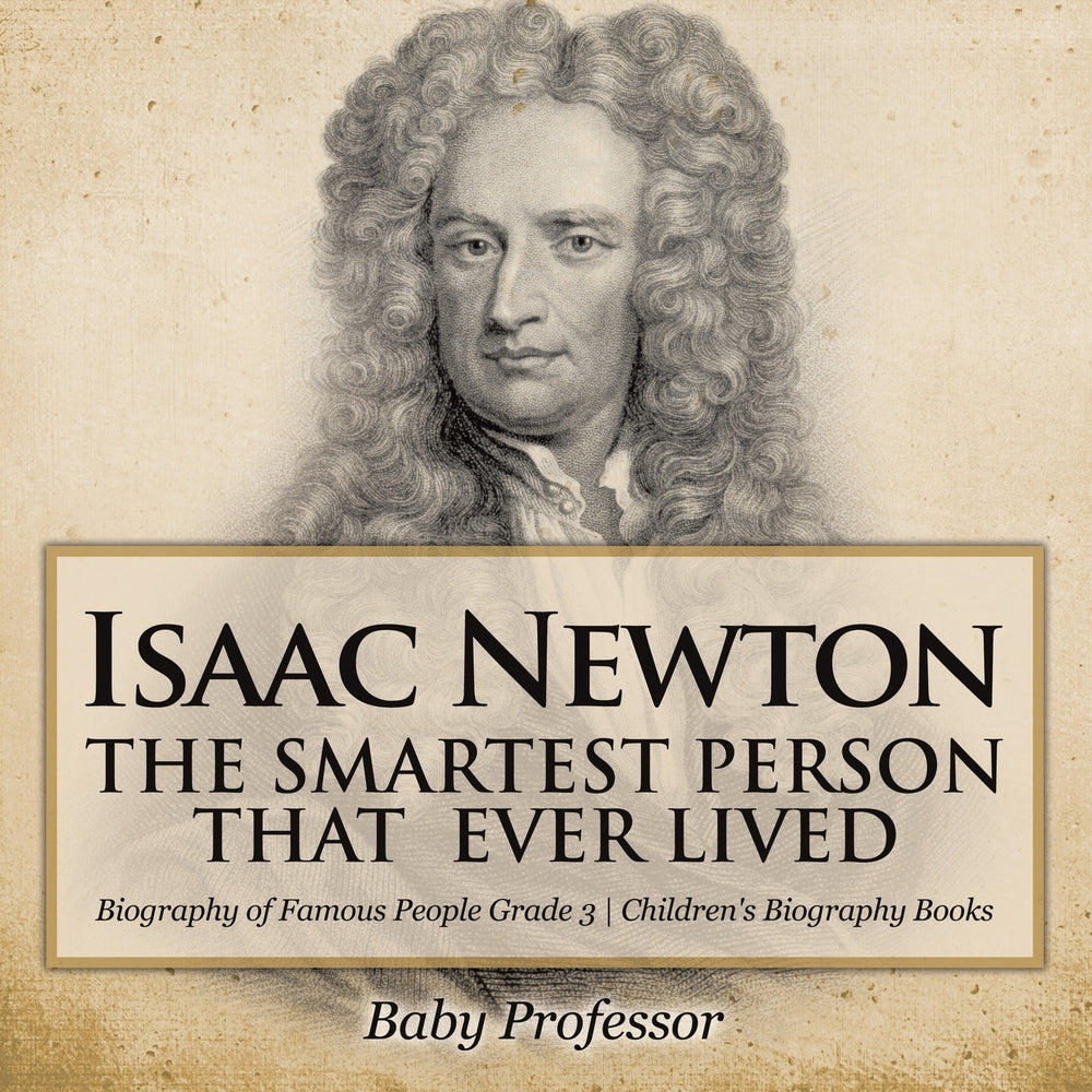 Isaac Newton: The Smartest Person That Ever Lived - Biography of Famous People Grade 3 | Children's Biography Books