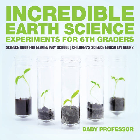 Incredible Earth Science Experiments for 6th Graders - Science Book for Elementary School | Childrens Science Education books