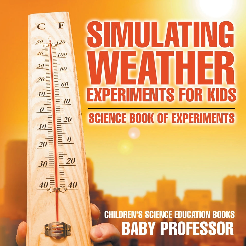 Simulating Weather Experiments for Kids - Science Book of Experiments | Children's Science Education books