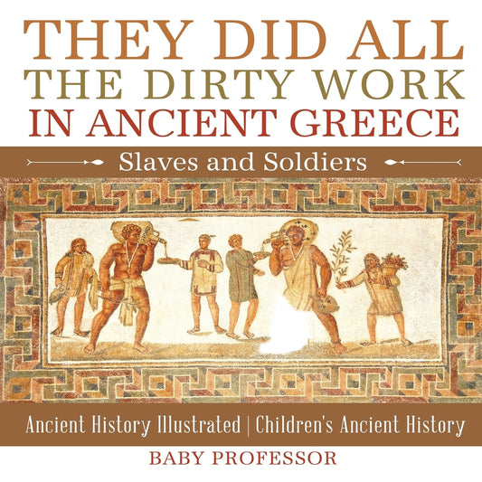 They Did All the Dirty Work in Ancient Greece: Slaves and Soldiers - Ancient History Illustrated | Children's Ancient History