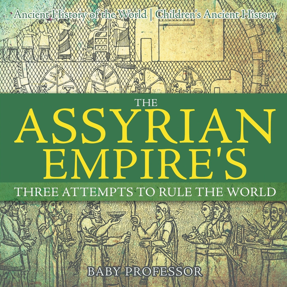 The Assyrian Empires Three Attempts to Rule the World : Ancient History of the World | Childrens Ancient History