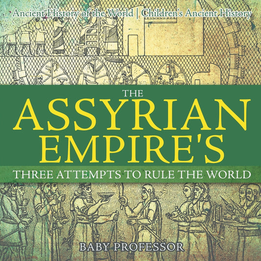 The Assyrian Empire's Three Attempts to Rule the World : Ancient History of the World | Children's Ancient History