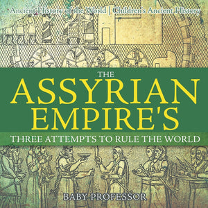 The Assyrian Empires Three Attempts to Rule the World : Ancient History of the World | Childrens Ancient History