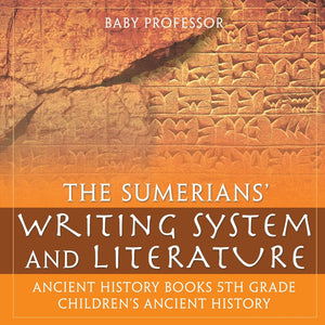 The Sumerians Writing System and Literature - Ancient History Books 5th Grade | Childrens Ancient History