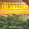 What Do You Know about the Amazon Nature for Kids | Childrens Nature Books