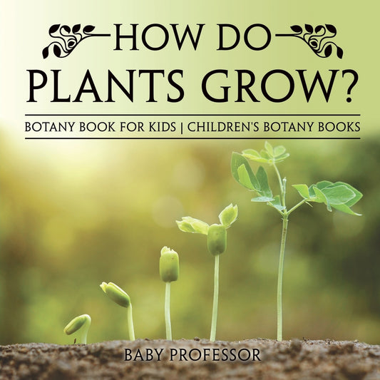How Do Plants Grow? Botany Book for Kids | Children's Botany Books