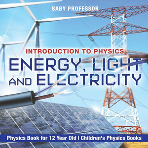 Energy Light and Electricity - Introduction to Physics - Physics Book for 12 Year Old | Childrens Physics Books