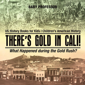 Theres Gold in Cali! What Happened during the Gold Rush US History Books for Kids | Childrens American History