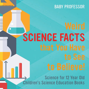 Weird Science Facts that You Have to See to Believe! Science for 12 Year Old | Childrens Science Education Books